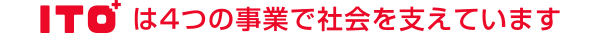 ITOは4つの事業で社会を支えています