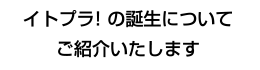 イトプラ！の誕生についてご紹介いたします